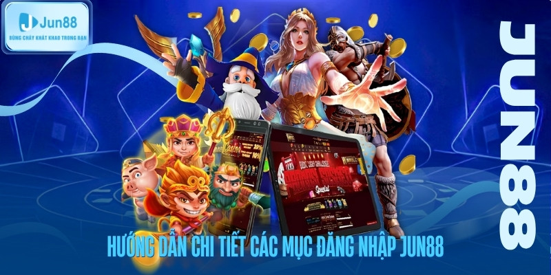 Hướng dẫn chi tiết các mục đăng nhập Jun88