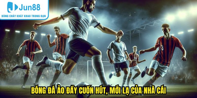 Bóng đá ảo đầy cuốn hút, mới lạ của nhà cái