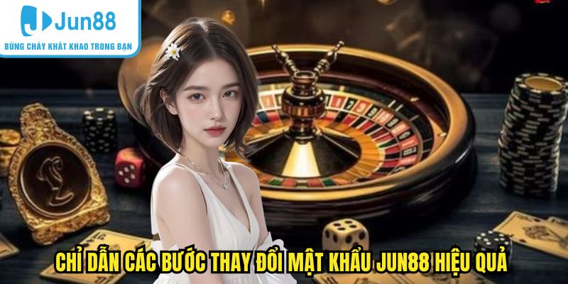 Chỉ dẫn các bước thay đổi mật khẩu nick game Jun88 hiệu quả 
