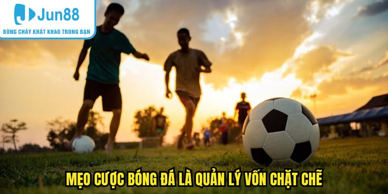 Mẹo cược bóng đá là quản lý vốn chặt chẽ